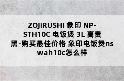 ZOJIRUSHI 象印 NP-STH10C 电饭煲 3L 高贵黑-购买最佳价格 象印电饭煲nswah10c怎么样